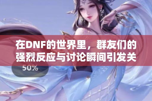 在DNF的世界里，群友们的强烈反应与讨论瞬间引发关注