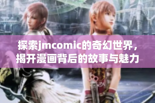 探索jmcomic的奇幻世界，揭开漫画背后的故事与魅力