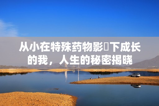 从小在特殊药物影響下成长的我，人生的秘密揭晓