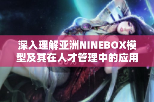 深入理解亚洲NINEBOX模型及其在人才管理中的应用