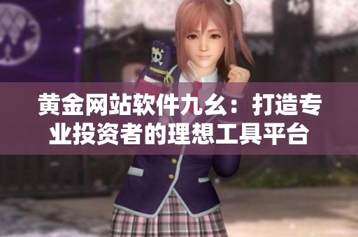 黄金网站软件九幺：打造专业投资者的理想工具平台