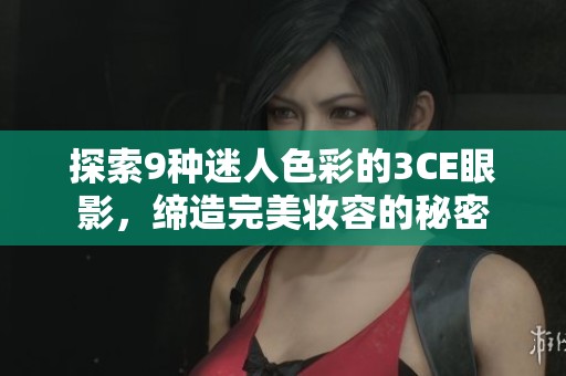 探索9种迷人色彩的3CE眼影，缔造完美妆容的秘密