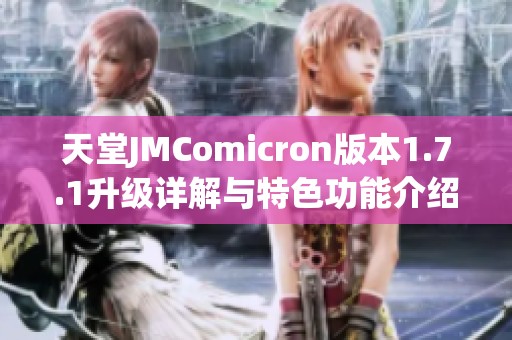 天堂JMComicron版本1.7.1升级详解与特色功能介绍