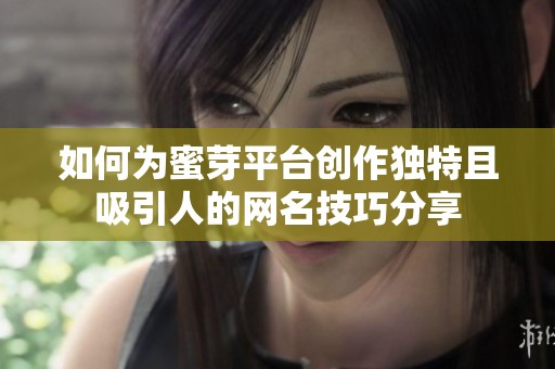 如何为蜜芽平台创作独特且吸引人的网名技巧分享