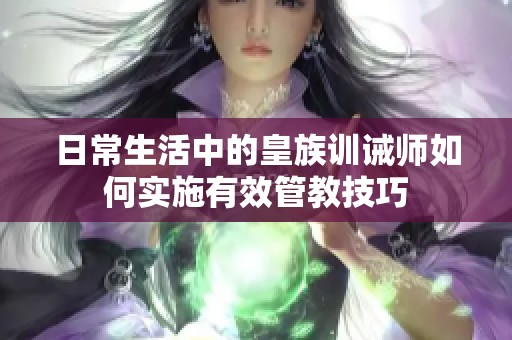 日常生活中的皇族训诫师如何实施有效管教技巧