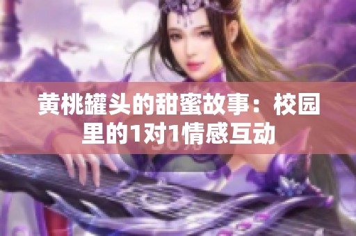 黄桃罐头的甜蜜故事：校园里的1对1情感互动