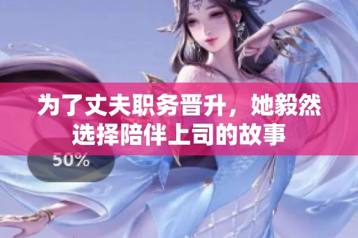 为了丈夫职务晋升，她毅然选择陪伴上司的故事