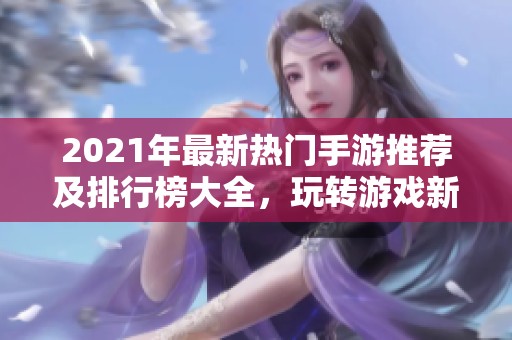 2021年最新热门手游推荐及排行榜大全，玩转游戏新体验
