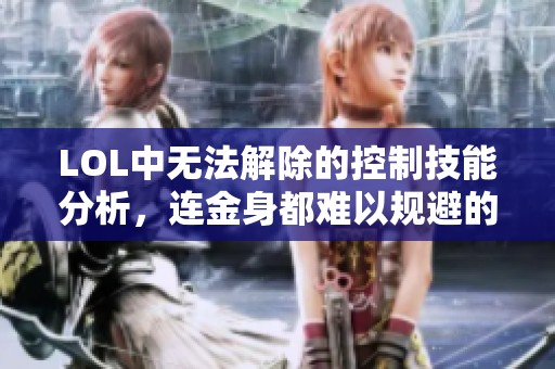 LOL中无法解除的控制技能分析，连金身都难以规避的陷阱解析