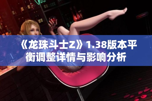 《龙珠斗士Z》1.38版本平衡调整详情与影响分析