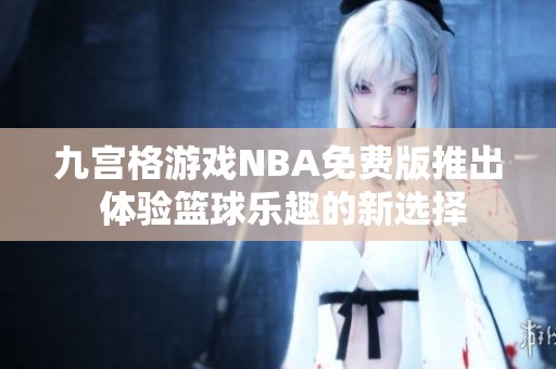 九宫格游戏NBA免费版推出 体验篮球乐趣的新选择