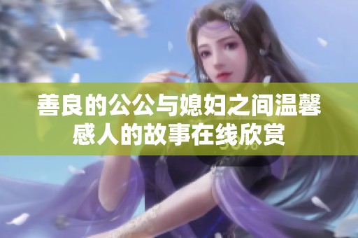 善良的公公与媳妇之间温馨感人的故事在线欣赏