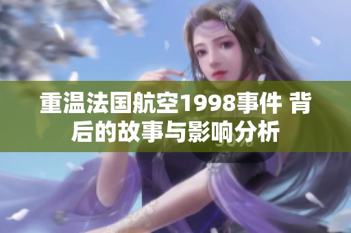 重温法国航空1998事件 背后的故事与影响分析
