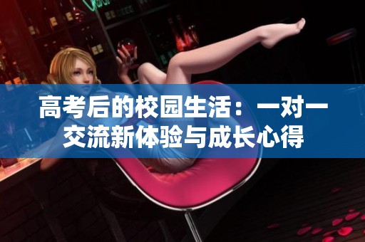 高考后的校园生活：一对一交流新体验与成长心得