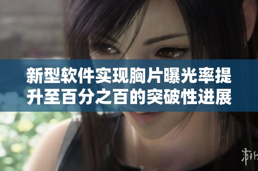 新型软件实现胸片曝光率提升至百分之百的突破性进展
