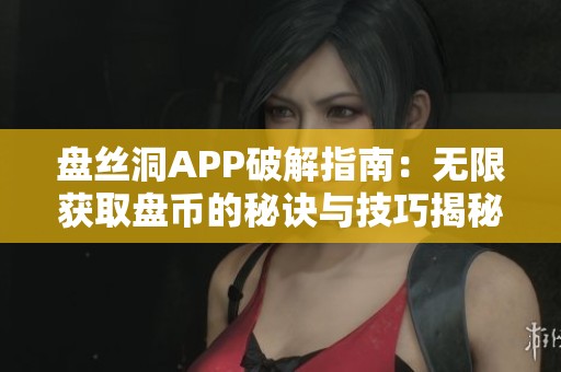 盘丝洞APP破解指南：无限获取盘币的秘诀与技巧揭秘