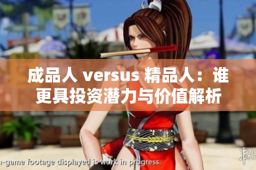 成品人 versus 精品人：谁更具投资潜力与价值解析