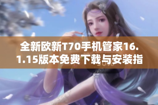 全新欧新T70手机管家16.1.15版本免费下载与安装指南