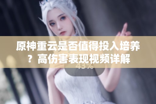 原神重云是否值得投入培养？高伤害表现视频详解