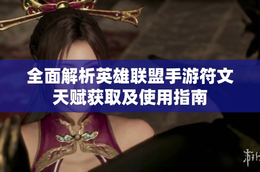 全面解析英雄联盟手游符文天赋获取及使用指南