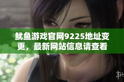 鱿鱼游戏官网9225地址变更，最新网站信息请查看
