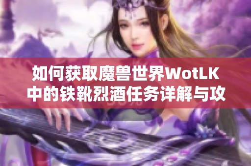 如何获取魔兽世界WotLK中的铁靴烈酒任务详解与攻略