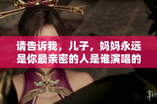 请告诉我，儿子，妈妈永远是你最亲密的人是谁演唱的