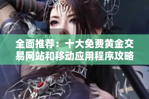 全面推荐：十大免费黄金交易网站和移动应用程序攻略