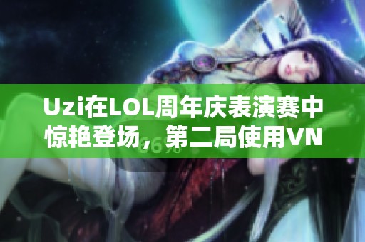 Uzi在LOL周年庆表演赛中惊艳登场，第二局使用VN引发热议