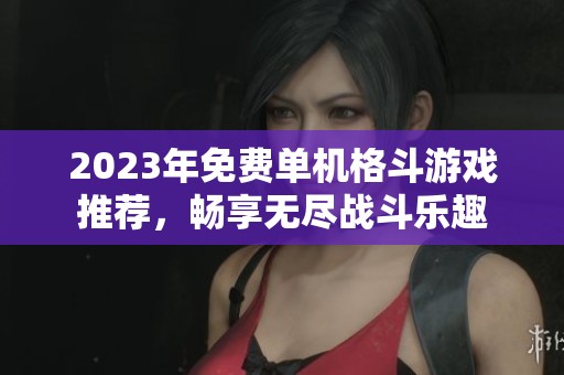 2023年免费单机格斗游戏推荐，畅享无尽战斗乐趣