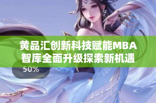 黄品汇创新科技赋能MBA智库全面升级探索新机遇