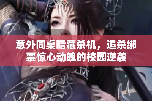 意外同桌暗藏杀机，追杀绑票惊心动魄的校园逆袭