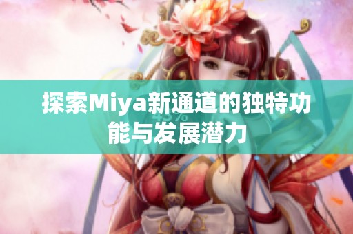 探索Miya新通道的独特功能与发展潜力