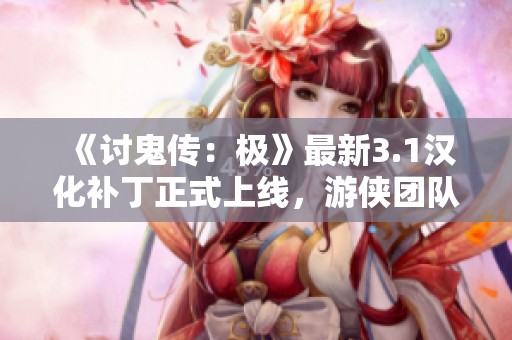 《讨鬼传：极》最新3.1汉化补丁正式上线，游侠团队奉献佳作