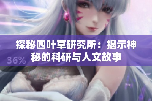 探秘四叶草研究所：揭示神秘的科研与人文故事