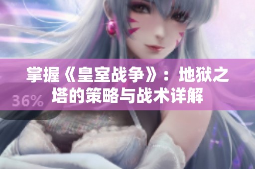 掌握《皇室战争》：地狱之塔的策略与战术详解