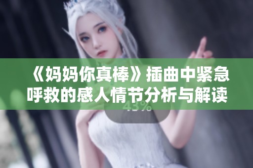 《妈妈你真棒》插曲中紧急呼救的感人情节分析与解读
