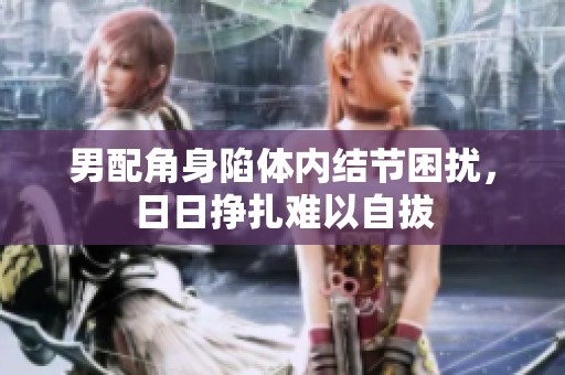 男配角身陷体内结节困扰，日日挣扎难以自拔