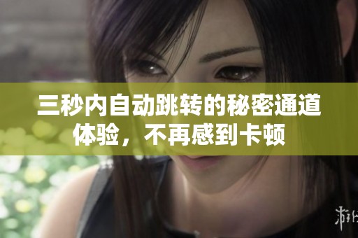 三秒内自动跳转的秘密通道体验，不再感到卡顿