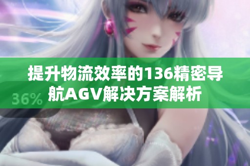 提升物流效率的136精密导航AGV解决方案解析