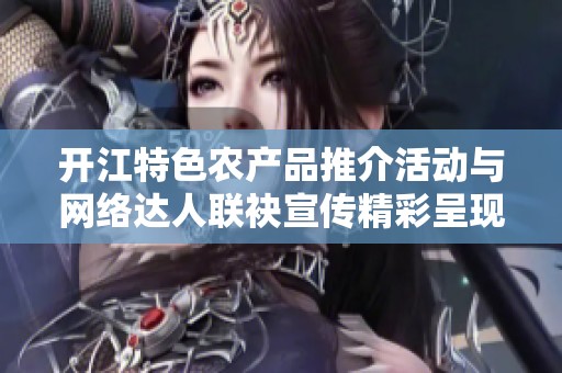 开江特色农产品推介活动与网络达人联袂宣传精彩呈现