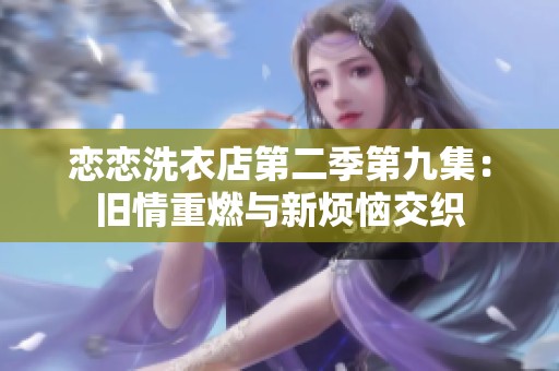 恋恋洗衣店第二季第九集：旧情重燃与新烦恼交织