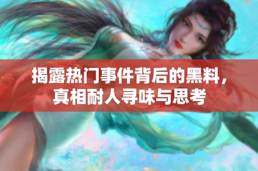 揭露热门事件背后的黑料，真相耐人寻味与思考