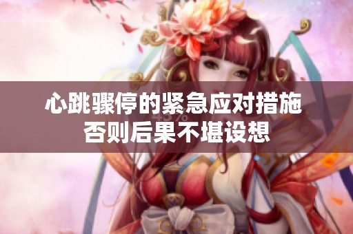 心跳骤停的紧急应对措施 否则后果不堪设想