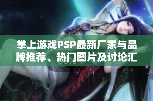 掌上游戏PSP最新厂家与品牌推荐、热门图片及讨论汇总