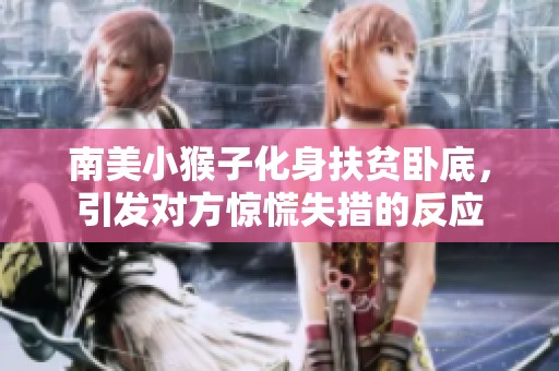 南美小猴子化身扶贫卧底，引发对方惊慌失措的反应