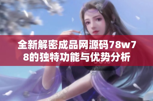 全新解密成品网源码78w78的独特功能与优势分析