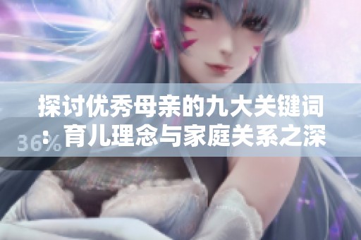 探讨优秀母亲的九大关键词：育儿理念与家庭关系之深意