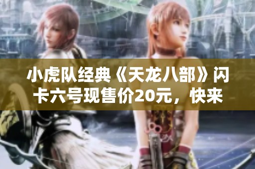 小虎队经典《天龙八部》闪卡六号现售价20元，快来收藏！