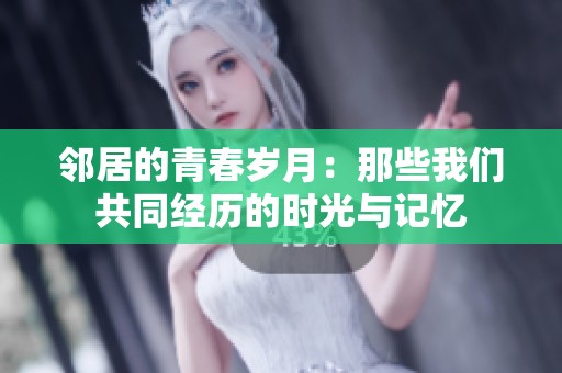 邻居的青春岁月：那些我们共同经历的时光与记忆